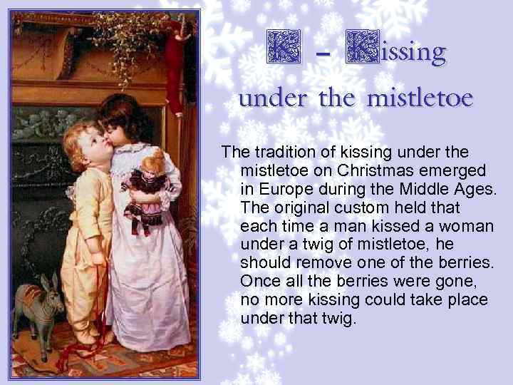 K – Kissing under the mistletoe The tradition of kissing under the mistletoe on