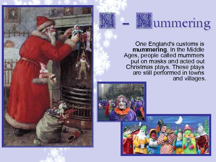 M – Mummering One England's customs is mummering. In the Middle Ages, people called