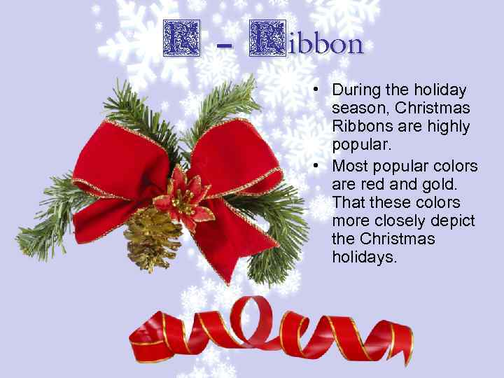 R – Ribbon • During the holiday season, Christmas Ribbons are highly popular. •