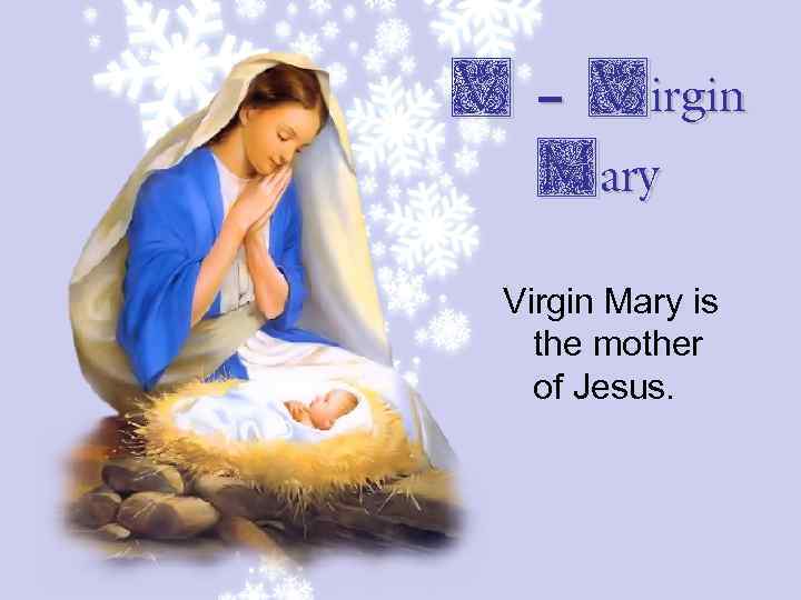 V – Virgin Mary is the mother of Jesus. 