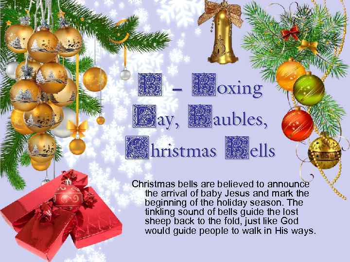 B – Boxing Day, Baubles, Christmas Bells Christmas bells are believed to announce the