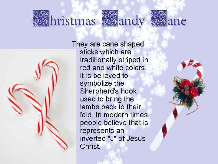 Christmas Candy Cane They are cane shaped sticks which are traditionally striped in red