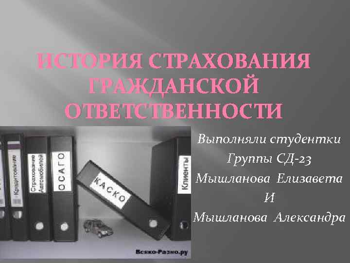 ИСТОРИЯ СТРАХОВАНИЯ ГРАЖДАНСКОЙ ОТВЕТСТВЕННОСТИ Выполняли студентки Группы СД-23 Мышланова Елизавета И Мышланова Александра 