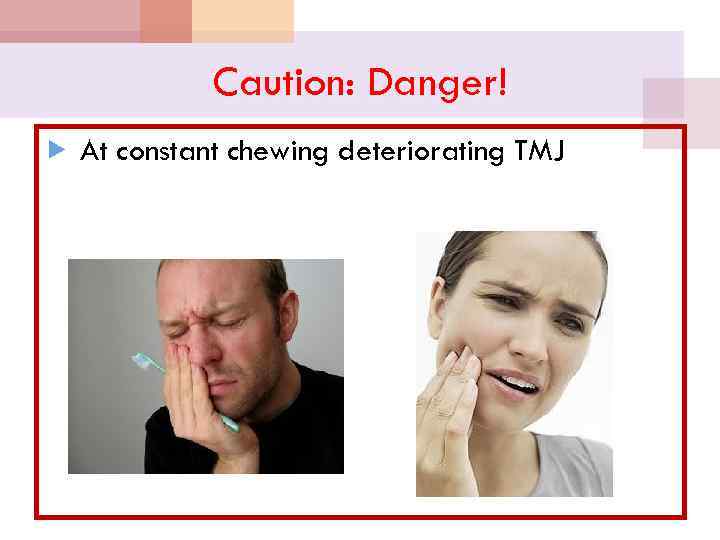 Caution: Danger! At constant chewing deteriorating TMJ 