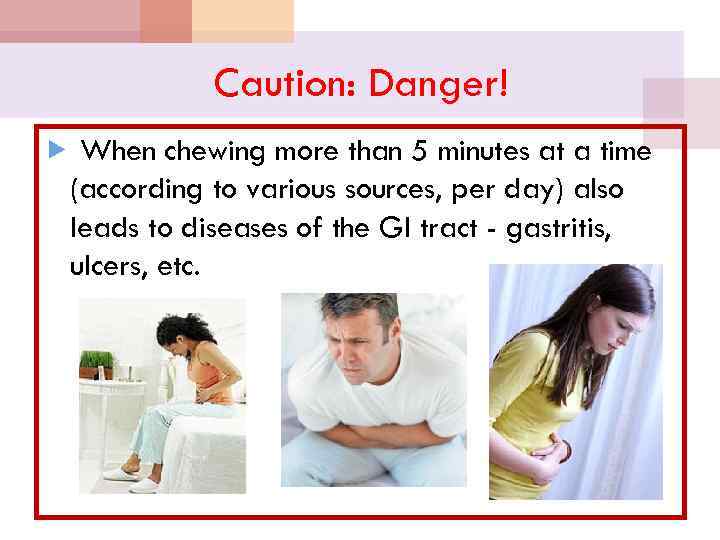 Caution: Danger! When chewing more than 5 minutes at a time (according to various