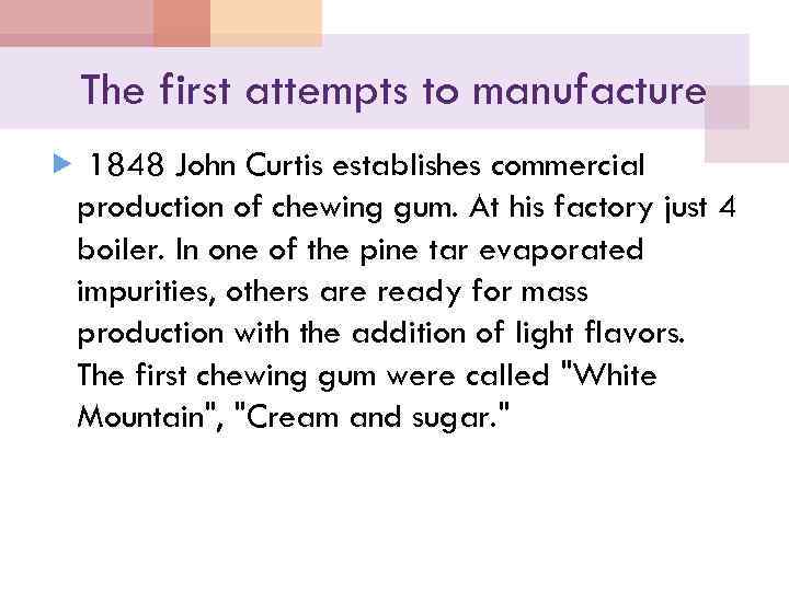 The first attempts to manufacture 1848 John Curtis establishes commercial production of chewing gum.