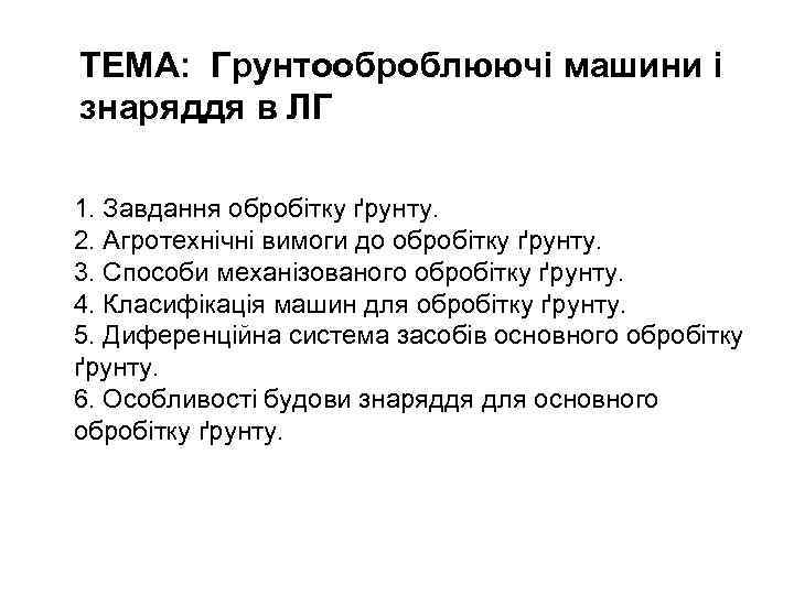 ТЕМА: Грунтооброблюючі машини і знаряддя в ЛГ 1. Завдання обробітку ґрунту. 2. Агротехнічні вимоги