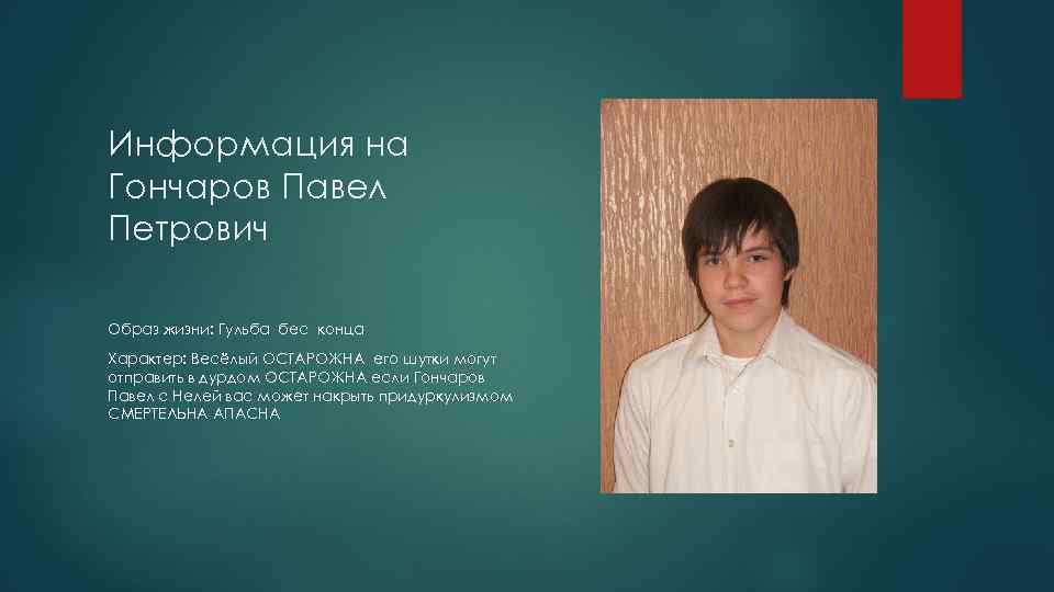Информация на Гончаров Павел Петрович Образ жизни: Гульба бес конца Характер: Весёлый ОСТАРОЖНА его