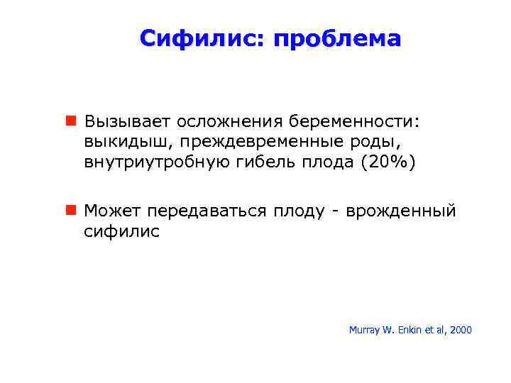 Сифилис: проблема Вызывает осложнения беременности: выкидыш, преждевременные роды, внутриутробную гибель плода (20%) Может передаваться