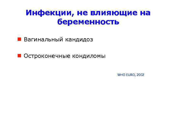 Инфекции, не влияющие на беременность Вагинальный кандидоз Остроконечные кондиломы WHO EURO, 2002 