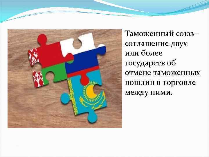 Таможенный союз соглашение двух или более государств об отмене таможенных пошлин в торговле между