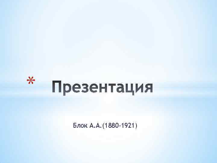 * Блок А. А. (1880 -1921) 