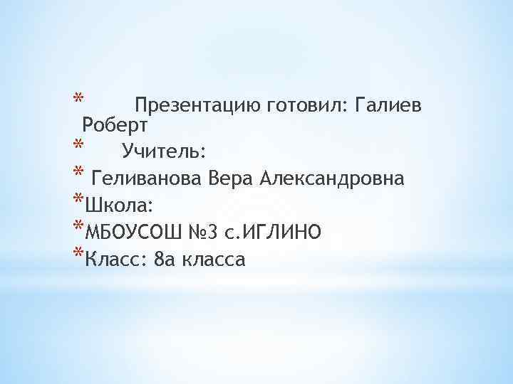 * Презентацию готовил: Галиев Роберт * Учитель: * Геливанова Вера Александровна *Школа: *МБОУСОШ №