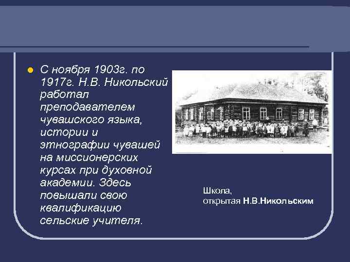 l С ноября 1903 г. по 1917 г. Н. В. Никольский работал преподавателем чувашского