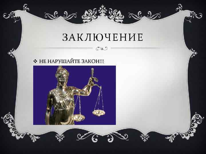 ЗАКЛЮЧЕНИЕ v НЕ НАРУШАЙТЕ ЗАКОН!!! 