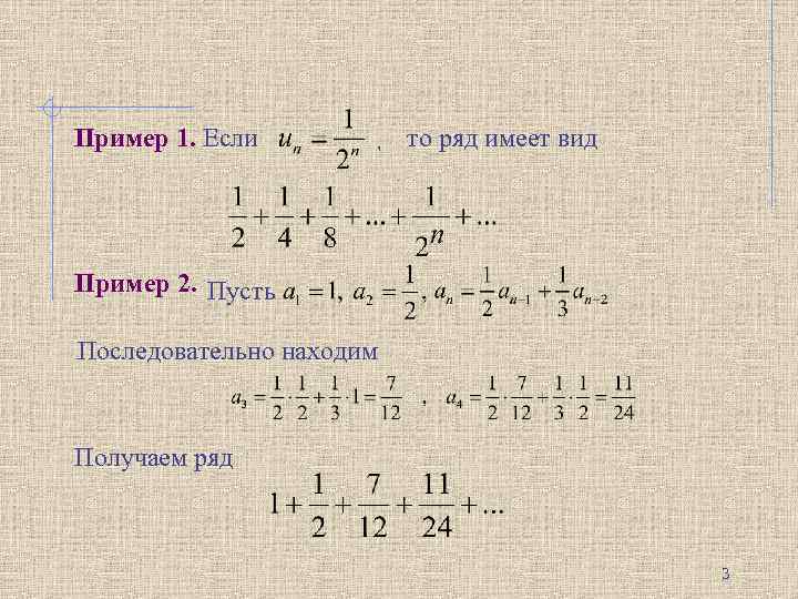 Пример 1. Если то ряд имеет вид , . Пример 2. Пусть. Последовательно находим