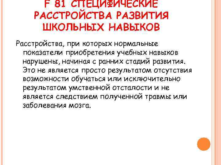 F 81 СПЕЦИФИЧЕСКИЕ РАССТРОЙСТВА РАЗВИТИЯ ШКОЛЬНЫХ НАВЫКОВ Расстройства, при которых нормальные показатели приобретения учебных