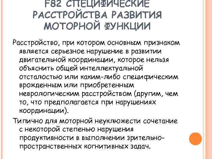 F 82 СПЕЦИФИЧЕСКИЕ РАССТРОЙСТВА РАЗВИТИЯ МОТОРНОЙ ФУНКЦИИ Расстройство, при котором основным признаком является серьезное