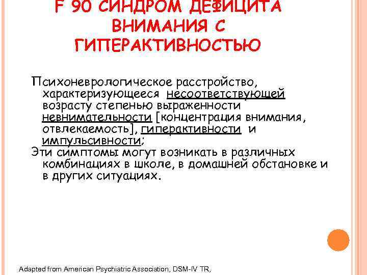 F 90 СИНДРОМ ДЕФИЦИТА ВНИМАНИЯ С ГИПЕРАКТИВНОСТЬЮ Психоневрологическое расстройство, характеризующееся несоответствующей возрасту степенью выраженности