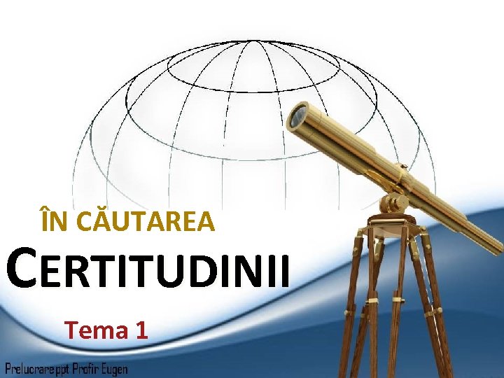 ÎN CĂUTAREA CERTITUDINII Tema 1 