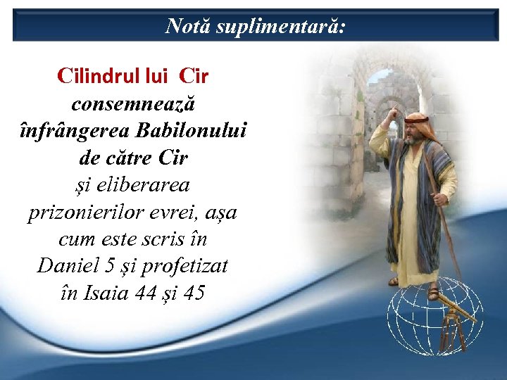 Notă suplimentară: Cilindrul lui Cir consemnează înfrângerea Babilonului de către Cir și eliberarea prizonierilor