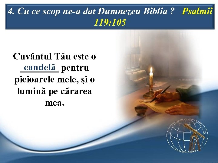 4. Cu ce scop ne-a dat Dumnezeu Biblia ? Psalmii 119: 105 Cuvântul Tău