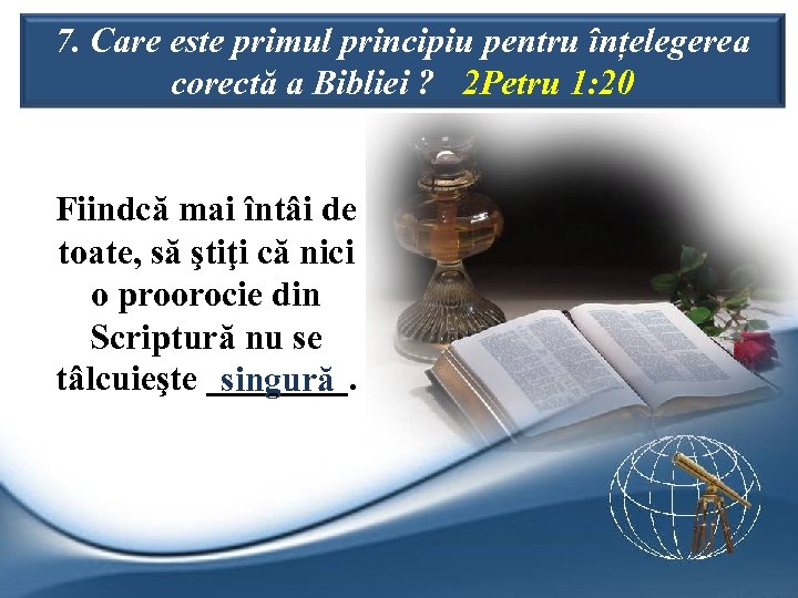 7. Care este primul principiu pentru înțelegerea corectă a Bibliei ? 2 Petru 1: