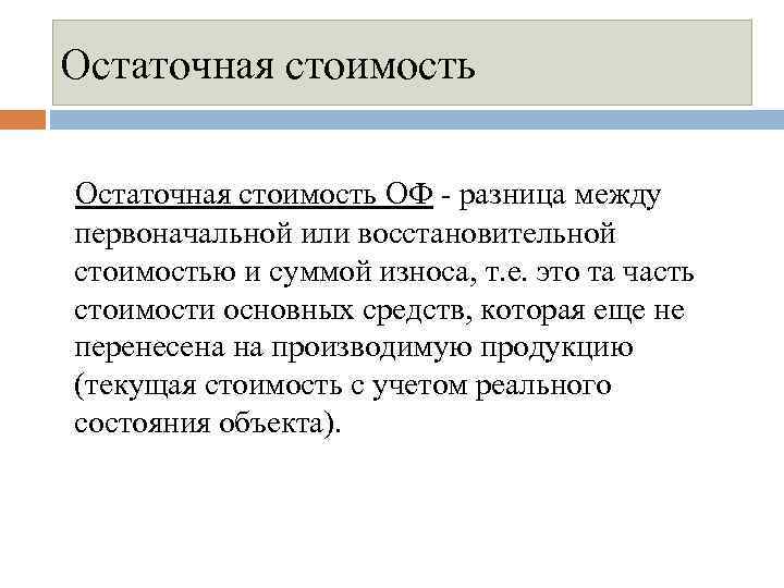 Остаточная стоимость ОФ разница между первоначальной или восстановительной стоимостью и суммой износа, т. е.