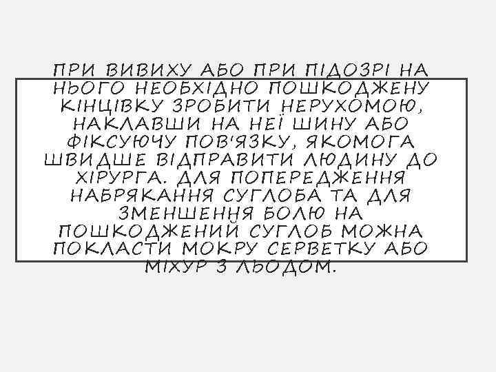 ПРИ ВИВИХУ АБО ПРИ ПІДОЗРІ НА НЬОГО НЕОБХІДНО ПОШКОДЖЕНУ КІНЦІВКУ ЗРОБИТИ НЕРУХОМОЮ, НАКЛАВШИ НА