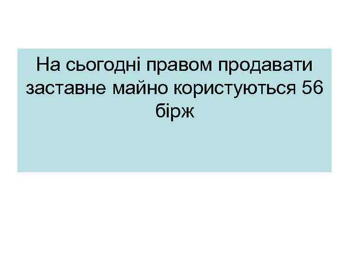 На сьогодні правом продавати заставне майно користуються 56 бірж 