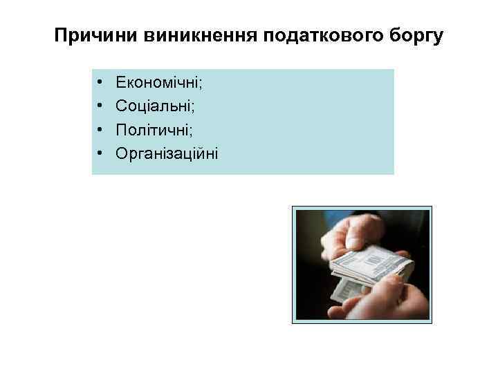 Причини виникнення податкового боргу • • Економічні; Соціальні; Політичні; Організаційні 