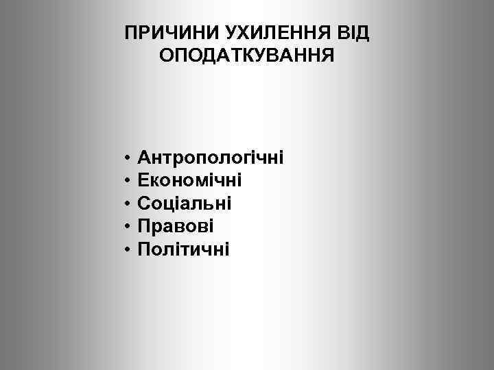 ПРИЧИНИ УХИЛЕННЯ ВІД ОПОДАТКУВАННЯ • • • Антропологічні Економічні Соціальні Правові Політичні 