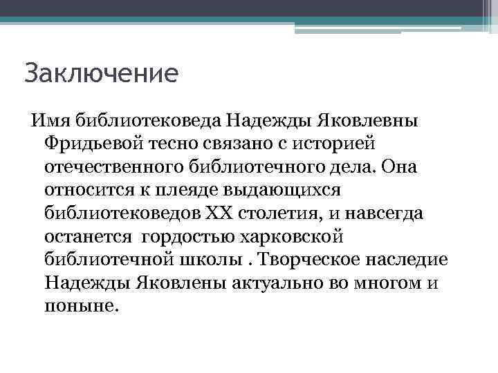 Заключение Имя библиотековеда Надежды Яковлевны Фридьевой тесно связано с историей отечественного библиотечного дела. Она