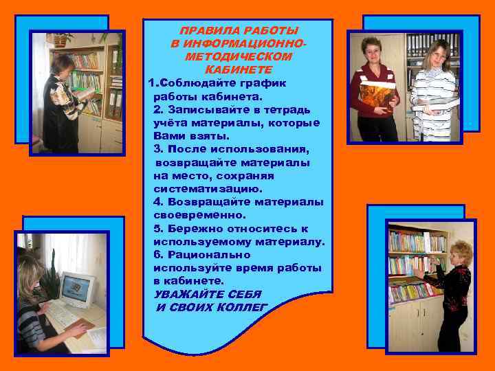 ПРАВИЛА РАБОТЫ В ИНФОРМАЦИОННОМЕТОДИЧЕСКОМ КАБИНЕТЕ 1. Соблюдайте график работы кабинета. 2. Записывайте в тетрадь