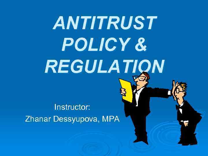 ANTITRUST POLICY & REGULATION Instructor: Zhanar Dessyupova, MPA 