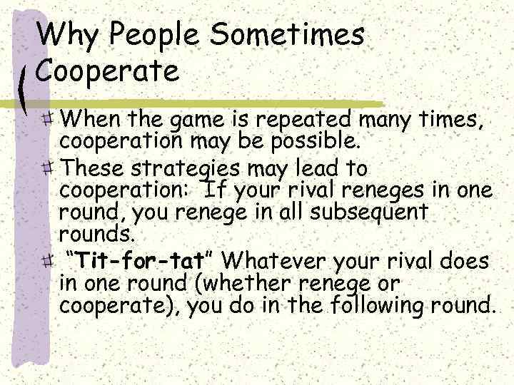 Why People Sometimes Cooperate When the game is repeated many times, cooperation may be