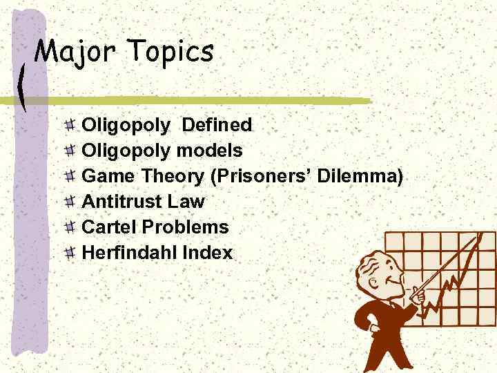 Major Topics Oligopoly Defined Oligopoly models Game Theory (Prisoners’ Dilemma) Antitrust Law Cartel Problems