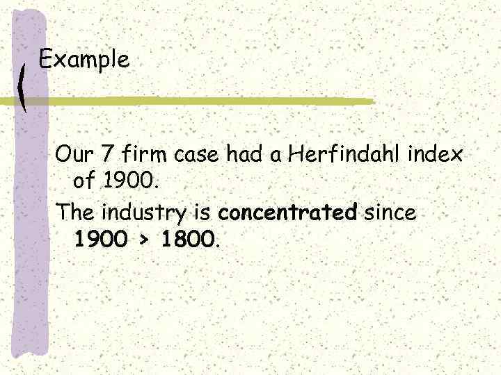 Example Our 7 firm case had a Herfindahl index of 1900. The industry is