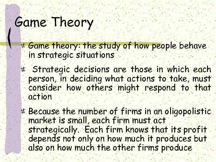 Game Theory Game theory: the study of how people behave in strategic situations Strategic