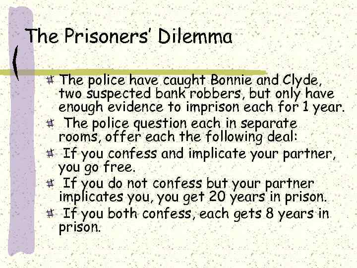 The Prisoners’ Dilemma The police have caught Bonnie and Clyde, two suspected bank robbers,