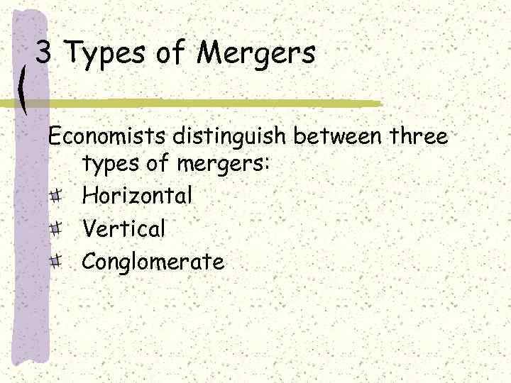 3 Types of Mergers Economists distinguish between three types of mergers: Horizontal Vertical Conglomerate