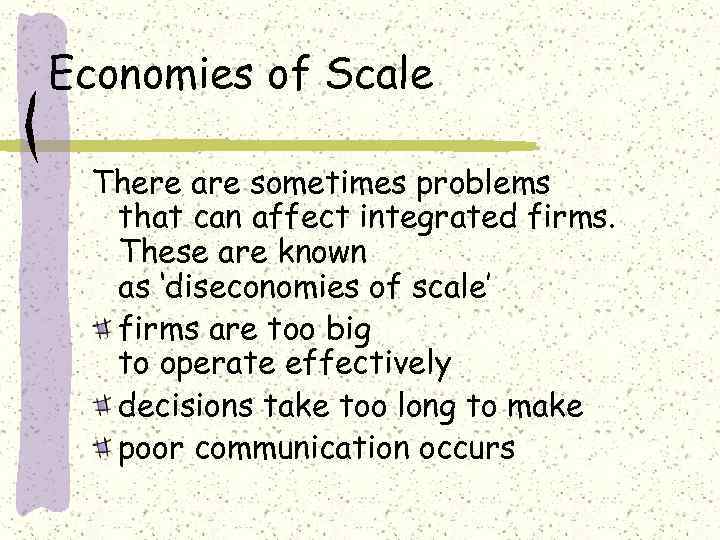 Economies of Scale There are sometimes problems that can affect integrated firms. These are
