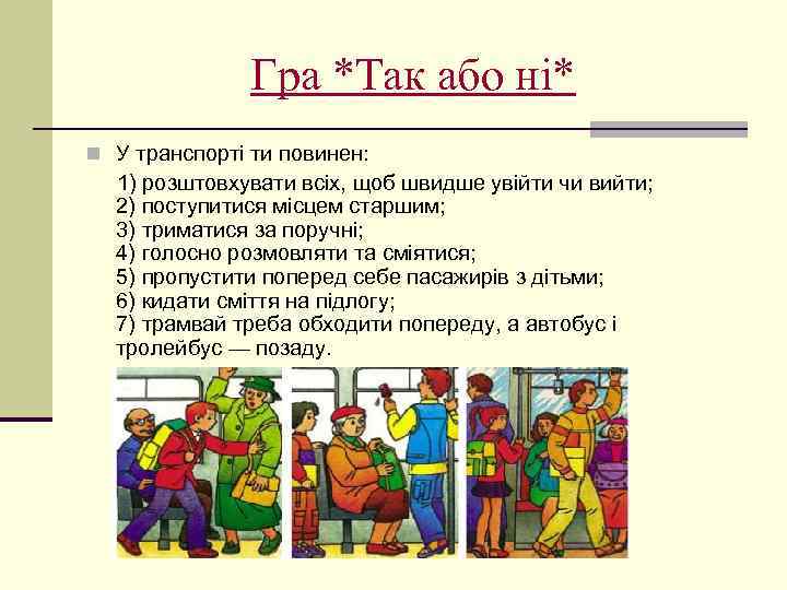 Гра *Так або ні* n У транспорті ти повинен: 1) розштовхувати всіх, щоб швидше