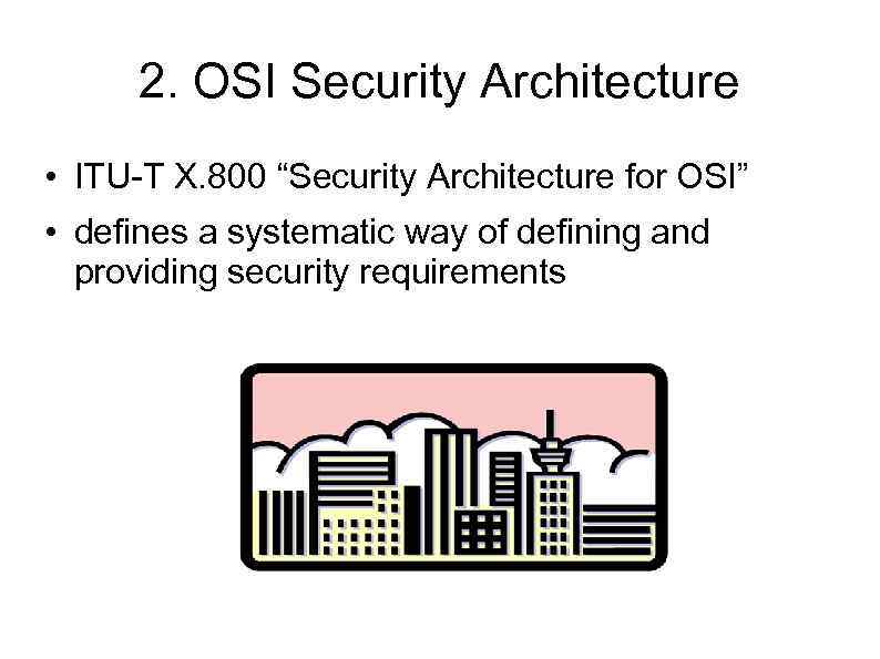 2. OSI Security Architecture • ITU-T X. 800 “Security Architecture for OSI” • defines