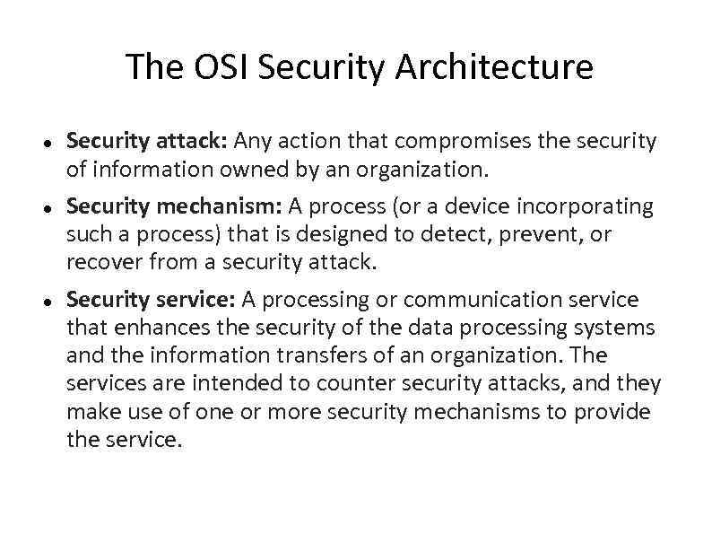  The OSI Security Architecture Security attack: Any action that compromises the security of