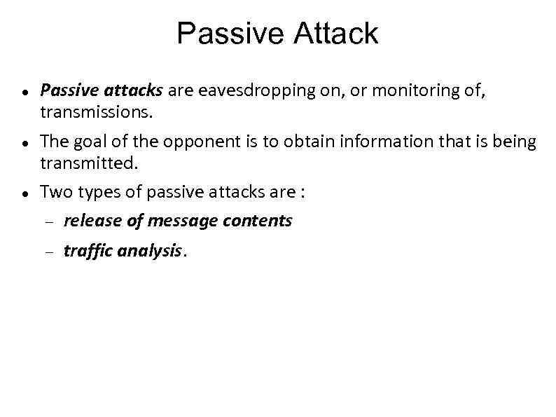 Passive Attack Passive attacks are eavesdropping on, or monitoring of, transmissions. The goal of
