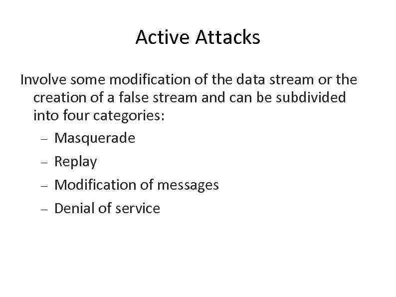 Active Attacks Involve some modification of the data stream or the creation of a