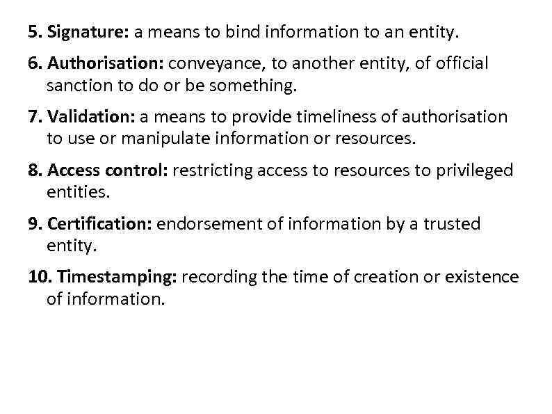 5. Signature: a means to bind information to an entity. 6. Authorisation: conveyance, to