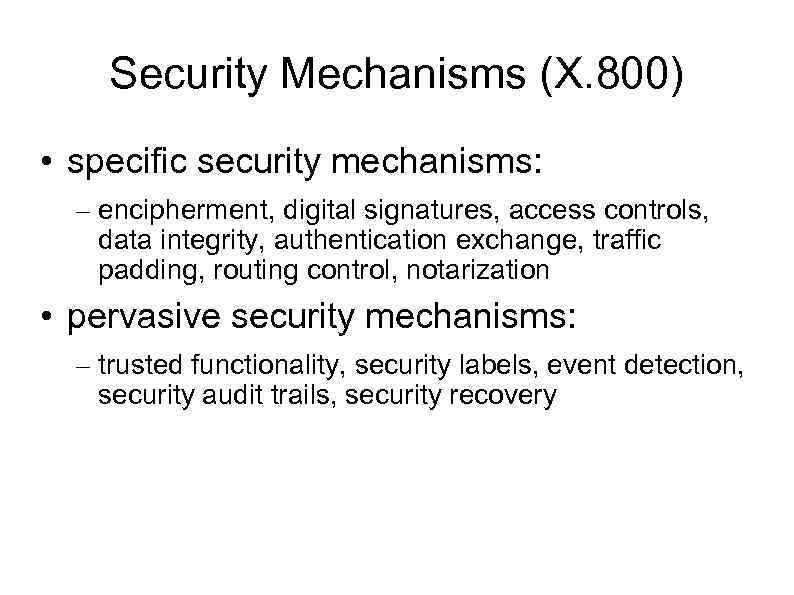 Security Mechanisms (X. 800) • specific security mechanisms: – encipherment, digital signatures, access controls,