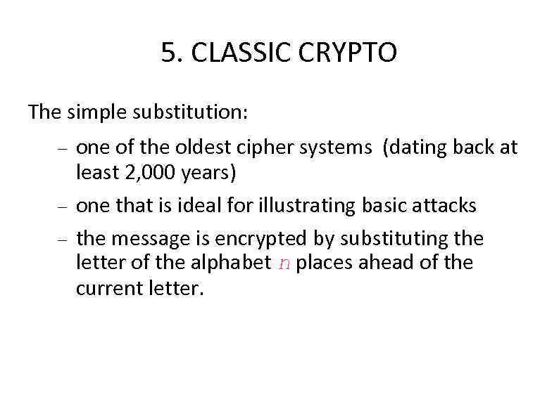 5. CLASSIC CRYPTO The simple substitution: one of the oldest cipher systems (dating back